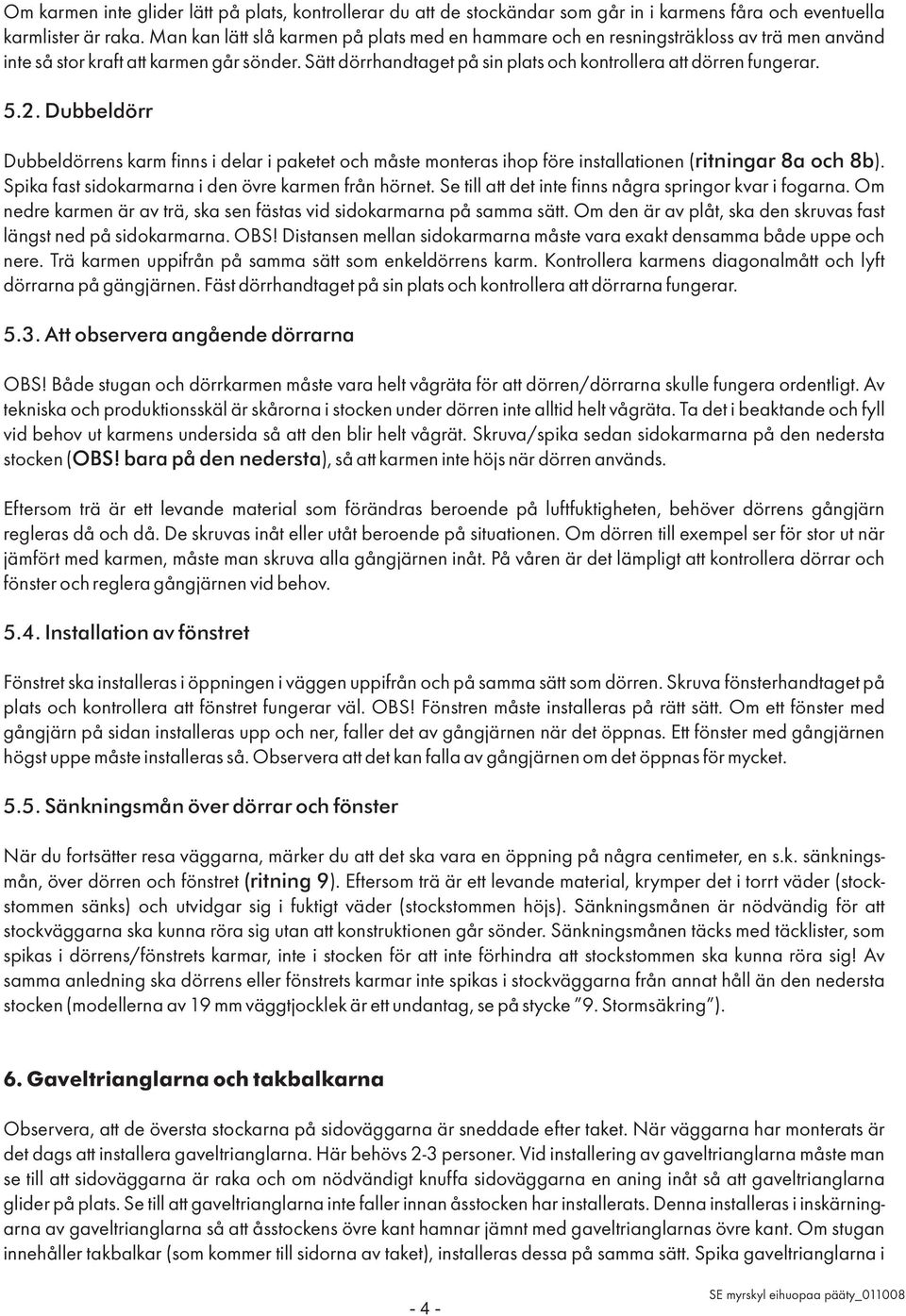 5.2. Dubbeldörr Dubbeldörrens karm finns i delar i paketet och måste monteras ihop före installationen ( ritningar 8a och 8b). Spika fast sidokarmarna i den övre karmen från hörnet.