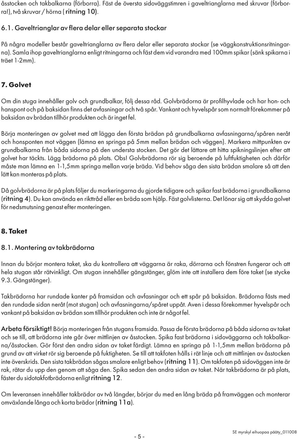 Samla ihop gaveltrianglarna enligt ritningarna och fäst dem vid varandra med 100mm spikar (sänk spikarna i träet 1-2mm). 7. Golvet Om din stuga innehåller golv och grundbalkar, följ dessa råd.