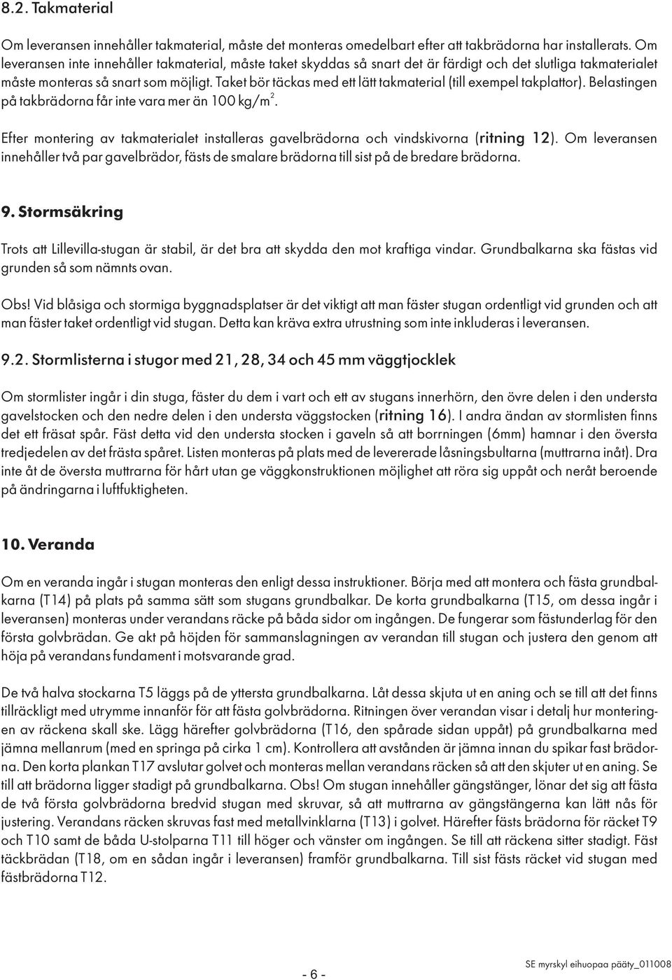 Taket bör täckas med ett lätt takmaterial (till exempel takplattor). Belastingen 2 på takbrädorna får inte vara mer än 100 kg/m.