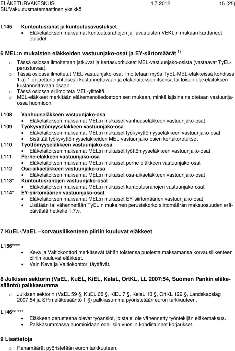 Tässä sissa ilmitetut MEL-vastuunjak-sat ilmitetaan myös TyEL-MEL-eläkkeissä khdissa 1 a)-1 c) jaettuna yhteisesti kustannettavaan ja eläkelaitksen itsensä tai tisen eläkelaitksen kustannettavaan