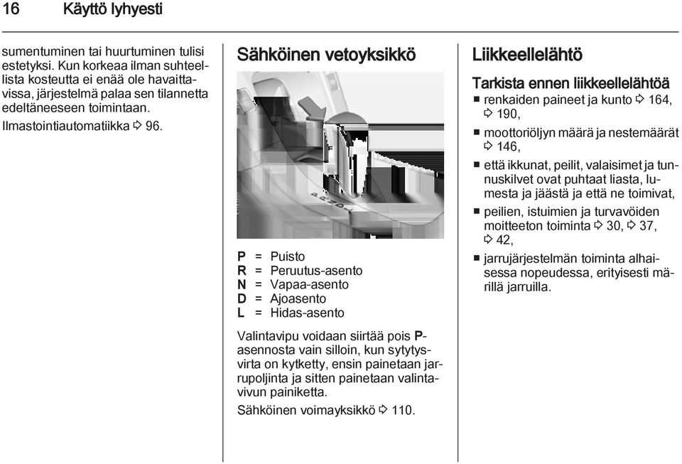 Sähköinen vetoyksikkö P = Puisto R = Peruutus-asento N = Vapaa-asento D = Ajoasento L = Hidas-asento Valintavipu voidaan siirtää pois P- asennosta vain silloin, kun sytytysvirta on kytketty, ensin