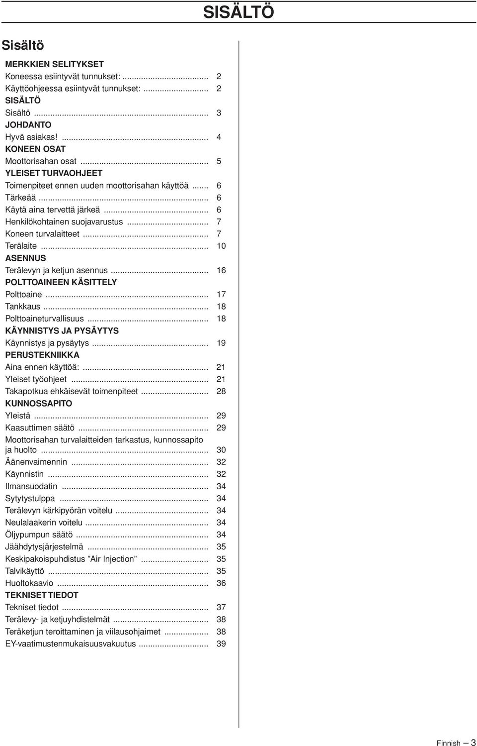 .. 10 ASENNUS Terälevyn ja ketjun asennus... 16 POLTTOAINEEN KÄSITTELY Polttoaine... 17 Tankkaus... 18 Polttoaineturvallisuus... 18 KÄYNNISTYS JA PYSÄYTYS Käynnistys ja pysäytys.