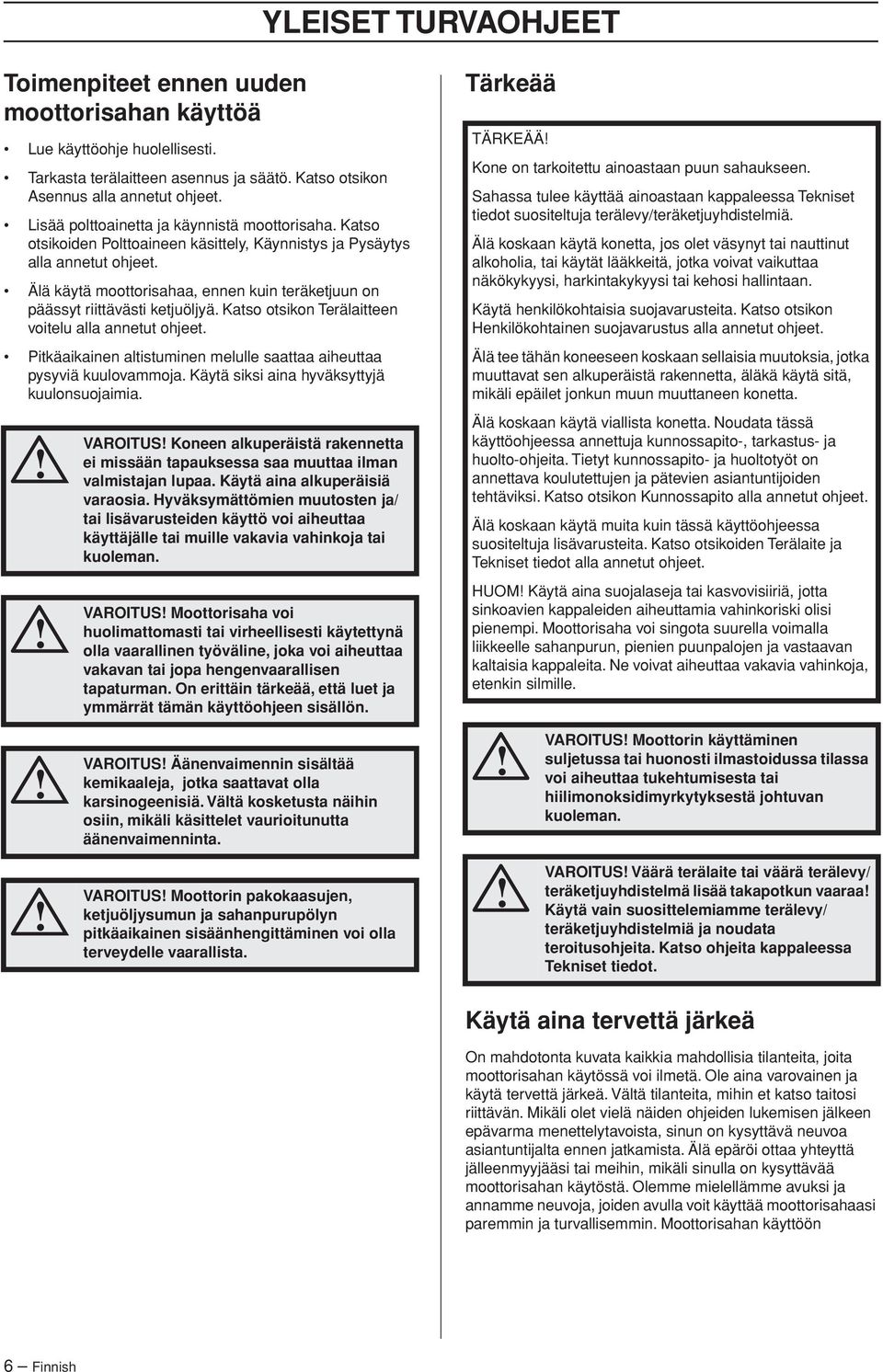 Älä käytä moottorisahaa, ennen kuin teräketjuun on päässyt riittävästi ketjuöljyä. Katso otsikon Terälaitteen voitelu alla annetut ohjeet.