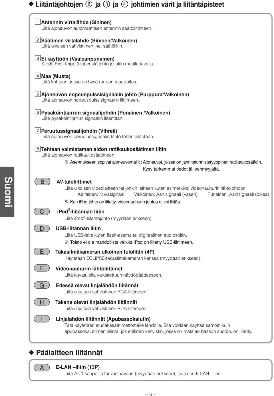 4 Maa (Musta) Liitä kohtaan, jossa on hyvä rungon maadoitus. 5 Ajoneuvon nopeuspulssisignaalin johto (Purppura/Valkoinen) Liitä ajoneuvon nopeuspulssisignaalin liittimeen.