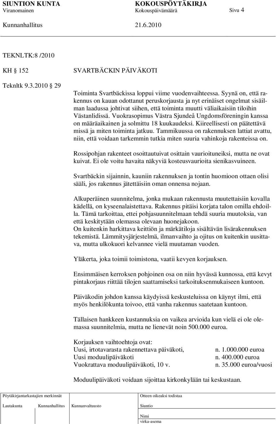 Vuokrasopimus Västra Sjundeå Ungdomsföreningin kanssa on määräaikainen ja solmittu 18 kuukaudeksi. Kiireellisesti on päätettävä missä ja miten toiminta jatkuu.
