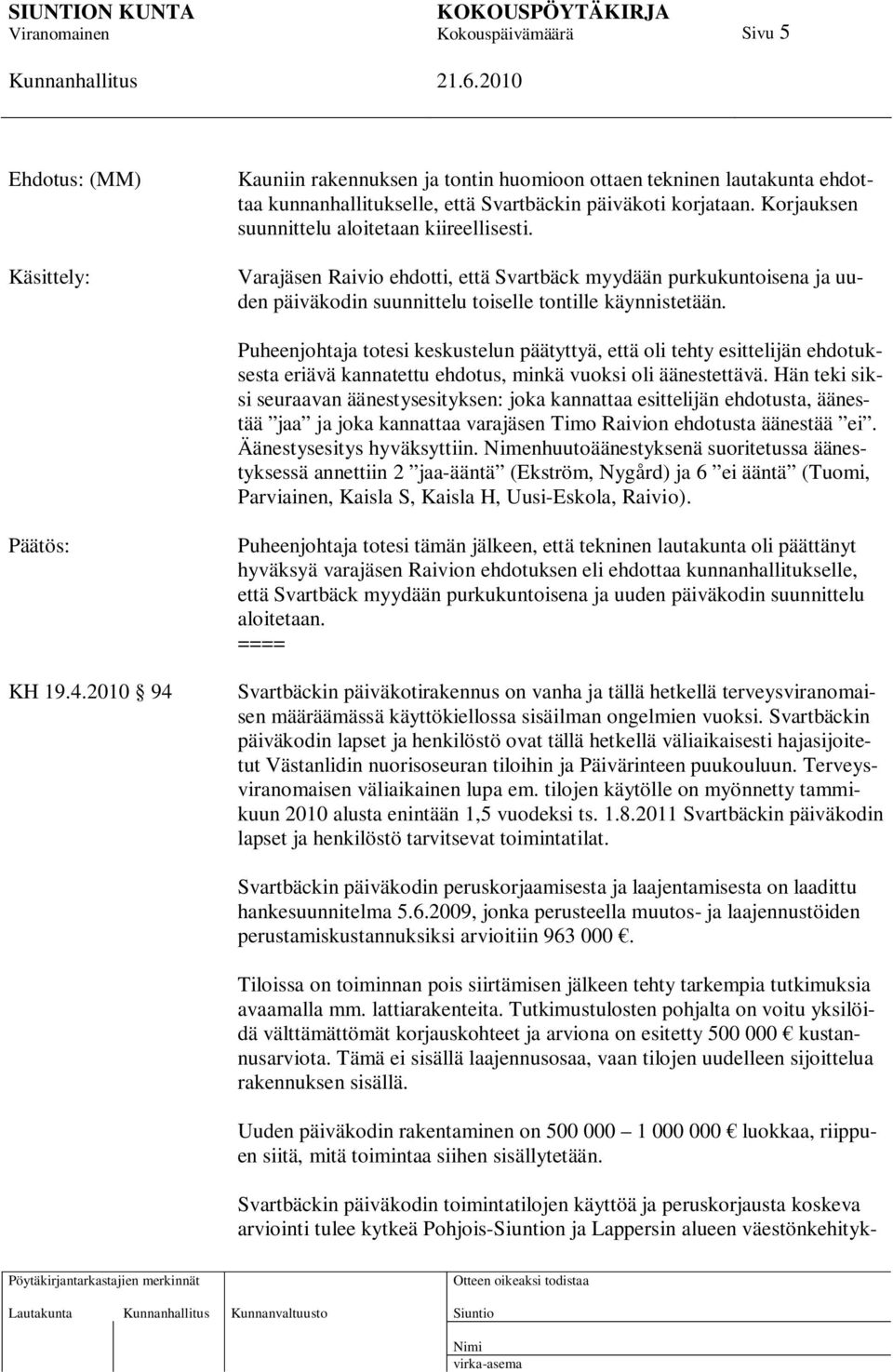 Puheenjohtaja totesi keskustelun päätyttyä, että oli tehty esittelijän ehdotuksesta eriävä kannatettu ehdotus, minkä vuoksi oli äänestettävä.