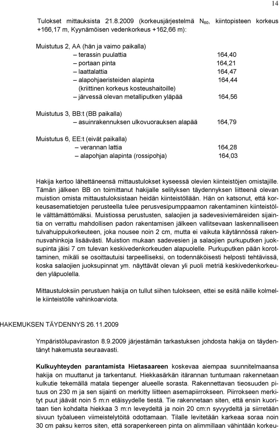 laattalattia 164,47 alapohjaeristeiden alapinta 164,44 (kriittinen korkeus kosteushaitoille) järvessä olevan metalliputken yläpää 164,56 Muistutus 3, BB:t (BB paikalla) asuinrakennuksen