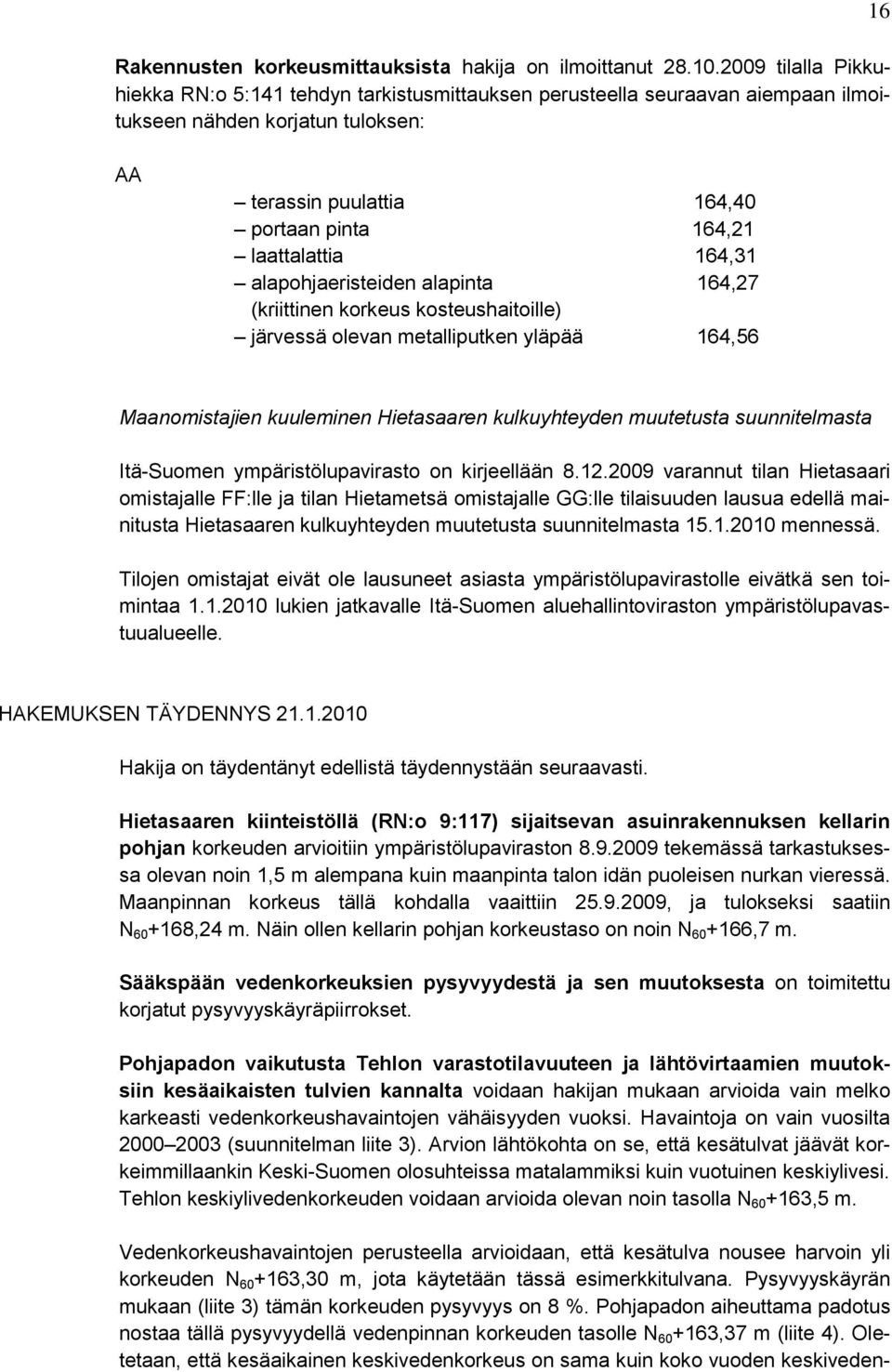 164,31 alapohjaeristeiden alapinta 164,27 (kriittinen korkeus kosteushaitoille) järvessä olevan metalliputken yläpää 164,56 Maanomistajien kuuleminen Hietasaaren kulkuyhteyden muutetusta