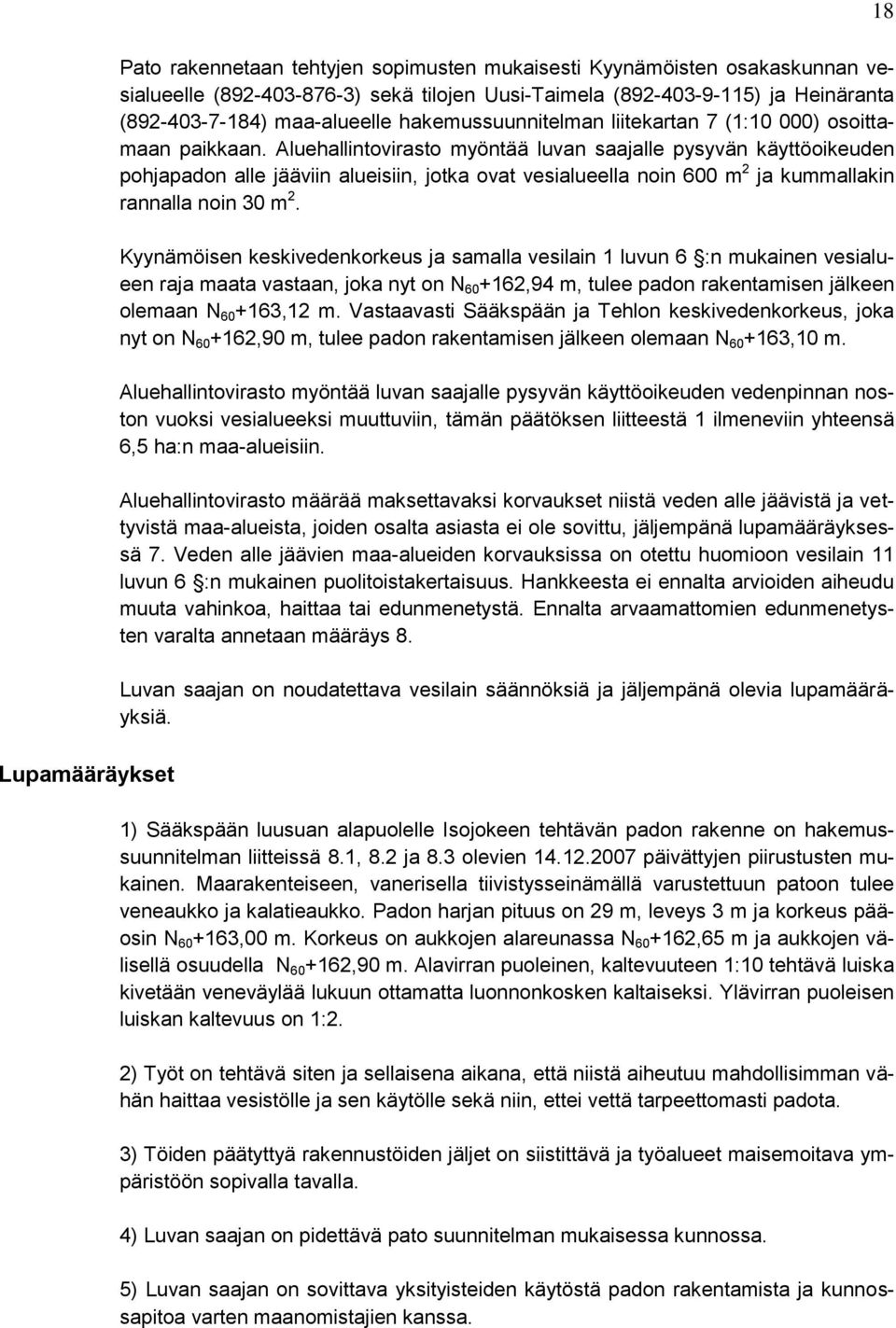 Aluehallintovirasto myöntää luvan saajalle pysyvän käyttöoikeuden pohjapadon alle jääviin alueisiin, jotka ovat vesialueella noin 600 m 2 ja kummallakin rannalla noin 30 m 2.