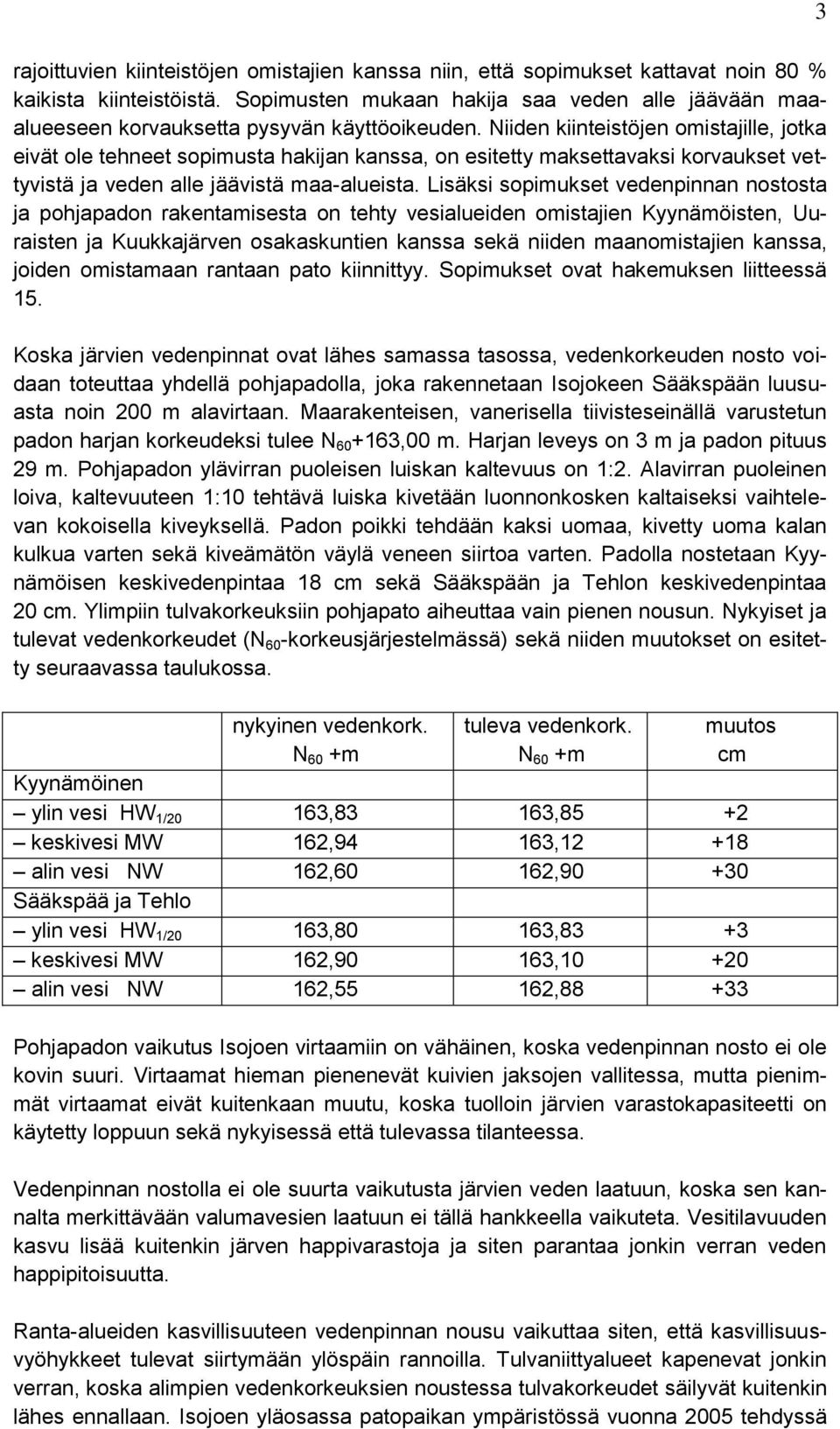 Niiden kiinteistöjen omistajille, jotka eivät ole tehneet sopimusta hakijan kanssa, on esitetty maksettavaksi korvaukset vettyvistä ja veden alle jäävistä maa-alueista.