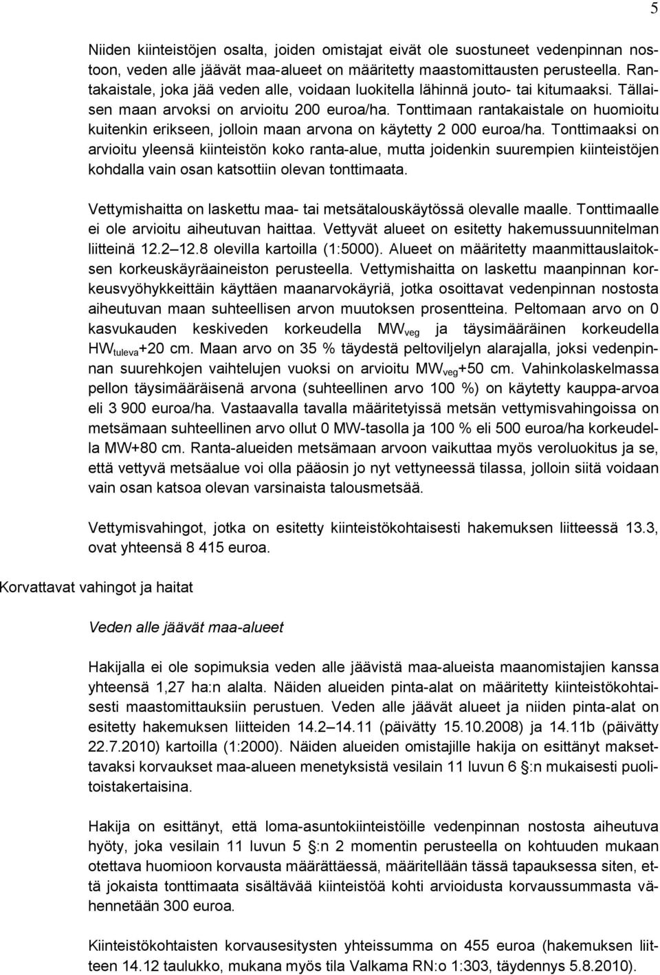 Tonttimaan rantakaistale on huomioitu kuitenkin erikseen, jolloin maan arvona on käytetty 2 000 euroa/ha.