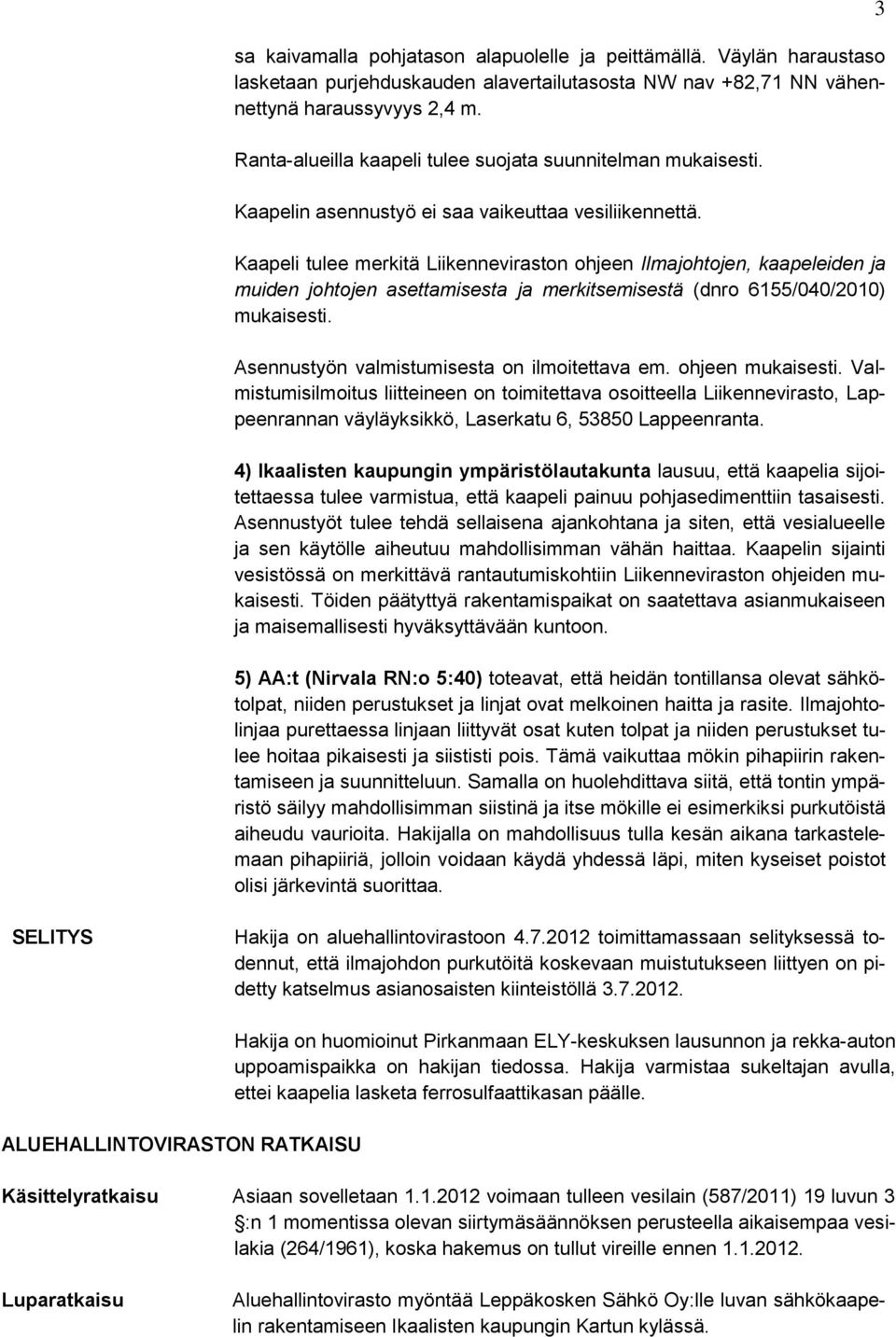 Kaapeli tulee merkitä Liikenneviraston ohjeen Ilmajohtojen, kaapeleiden ja muiden johtojen asettamisesta ja merkitsemisestä (dnro 6155/040/2010) mukaisesti.