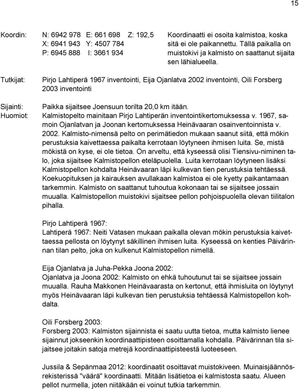 Tutkijat: Sijainti: Huomiot: Pirjo Lahtiperä 1967 inventointi, Eija Ojanlatva 2002 inventointi, Oili Forsberg 2003 inventointi Paikka sijaitsee Joensuun torilta 20,0 km itään.