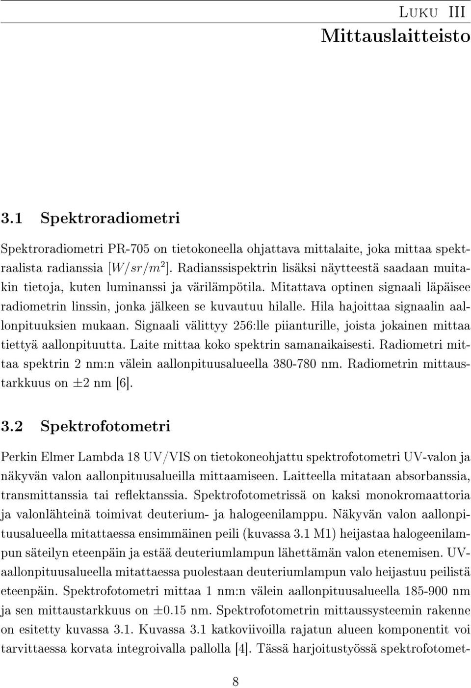 Hila hajoittaa signaalin aallonpituuksien mukaan. Signaali välittyy 256:lle piianturille, joista jokainen mittaa tiettyä aallonpituutta. Laite mittaa koko spektrin samanaikaisesti.