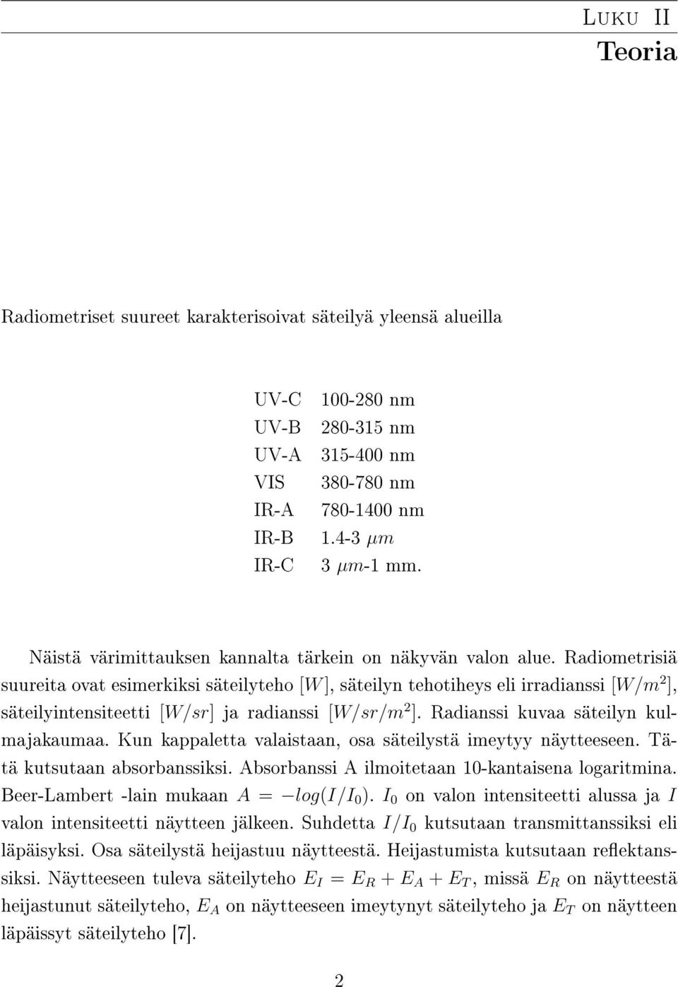 Radiometrisiä suureita ovat esimerkiksi säteilyteho [W ], säteilyn tehotiheys eli irradianssi [W/m 2 ], säteilyintensiteetti [W/sr] ja radianssi [W/sr/m 2 ]. Radianssi kuvaa säteilyn kulmajakaumaa.