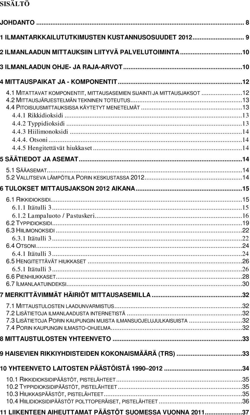 4 PITOISUUSMITTAUKSISSA KÄYTETYT MENETELMÄT...13 4.4.1 Rikkidioksidi...13 4.4.2 Typpidioksidi...13 4.4.3 Hiilimonoksidi...14 4.4.4. Otsoni...14 4.4.5 Hengitettävät hiukkaset...14 5 SÄÄTIEDOT JA ASEMAT.