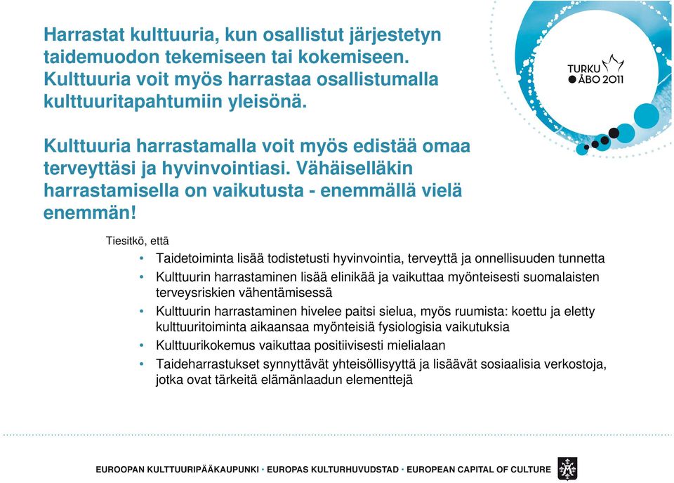 Tiesitkö, että Taidetoiminta lisää todistetusti hyvinvointia, terveyttä ja onnellisuuden tunnetta Kulttuurin harrastaminen lisää elinikää ja vaikuttaa myönteisesti suomalaisten terveysriskien