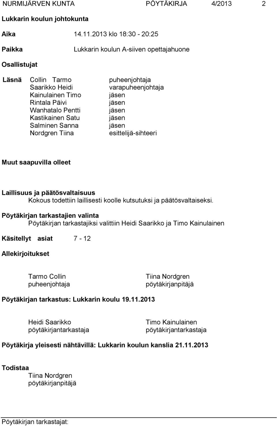 Pentti jäsen Kastikainen Satu jäsen Salminen Sanna jäsen Nordgren Tiina esittelijä-sihteeri Muut saapuvilla olleet Laillisuus ja päätösvaltaisuus Kokous todettiin laillisesti koolle kutsutuksi ja