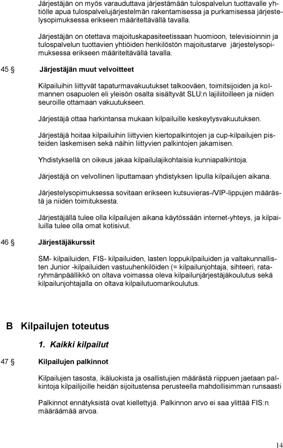 45 Järjestäjän muut velvoitteet Kilpailuihin liittyvät tapaturmavakuutukset talkooväen, toimitsijoiden ja kolmannen osapuolen eli yleisön osalta sisältyvät SLU:n lajiliitoilleen ja niiden seuroille