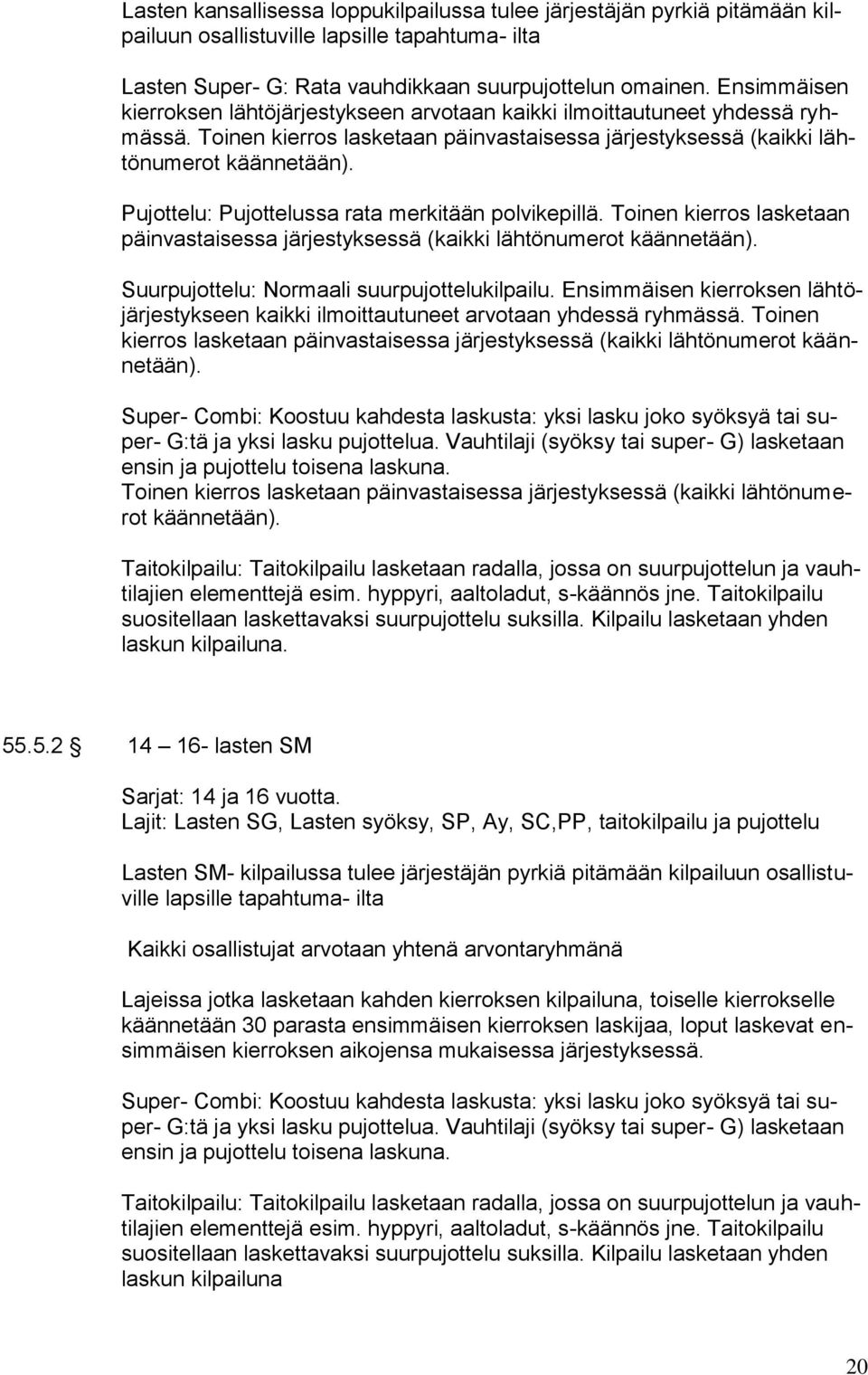 Pujottelu: Pujottelussa rata merkitään polvikepillä. Toinen kierros lasketaan päinvastaisessa järjestyksessä (kaikki lähtönumerot käännetään). Suurpujottelu: Normaali suurpujottelukilpailu.