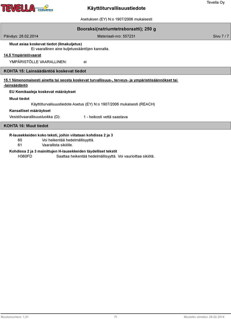 Käyttöturvalisuustiedote Asetus (EY) N:o 1907/2006 mukaisesti (REACH) Vesistövaarallisuusluokka (D): KOHTA 16: 1 - heikosti vettä saastava R-lausekkeiden koko teksti, joihin