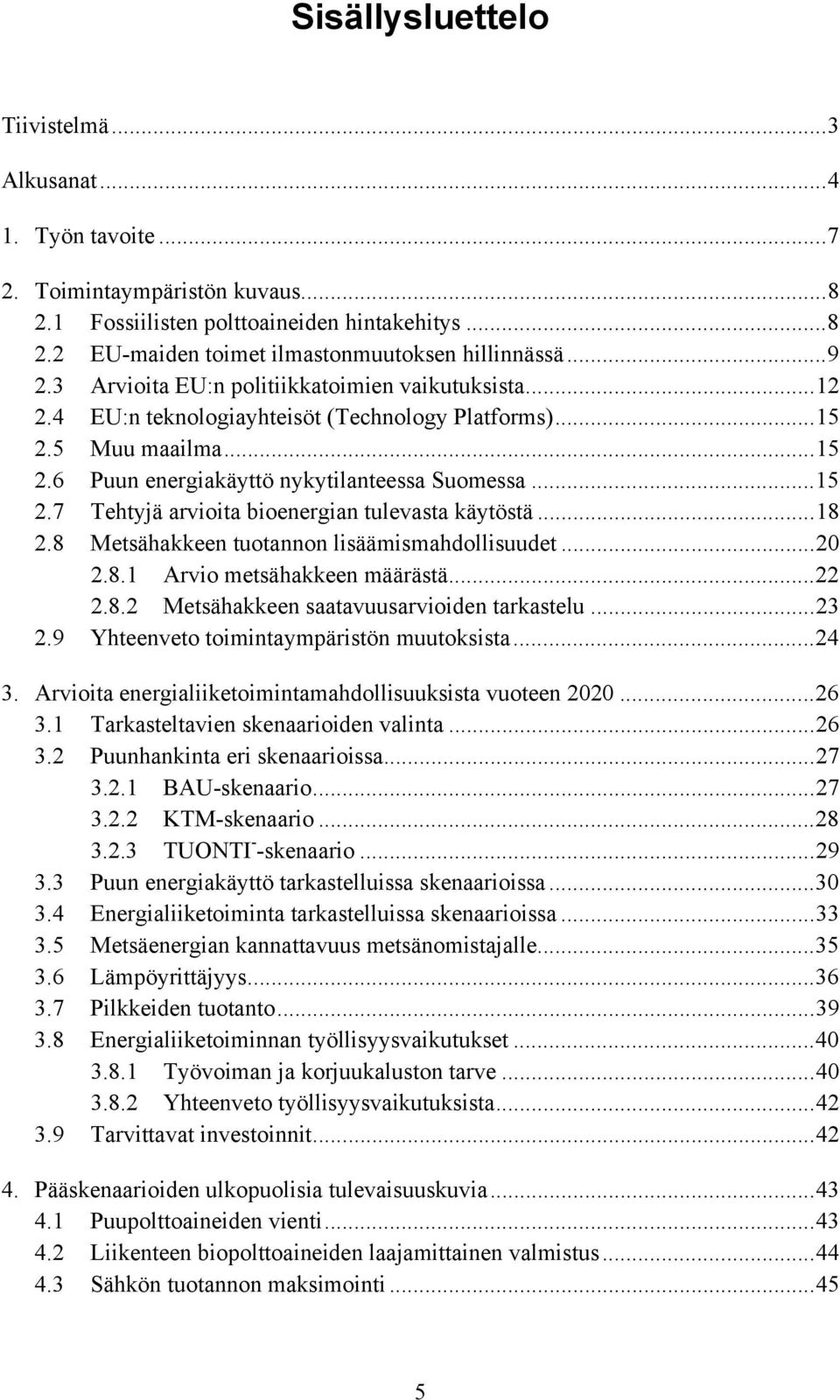 ..18 2.8 Metsähakkeen tuotannon lisäämismahdollisuudet...20 2.8.1 Arvio metsähakkeen määrästä...22 2.8.2 Metsähakkeen saatavuusarvioiden tarkastelu...23 2.9 Yhteenveto toimintaympäristön muutoksista.