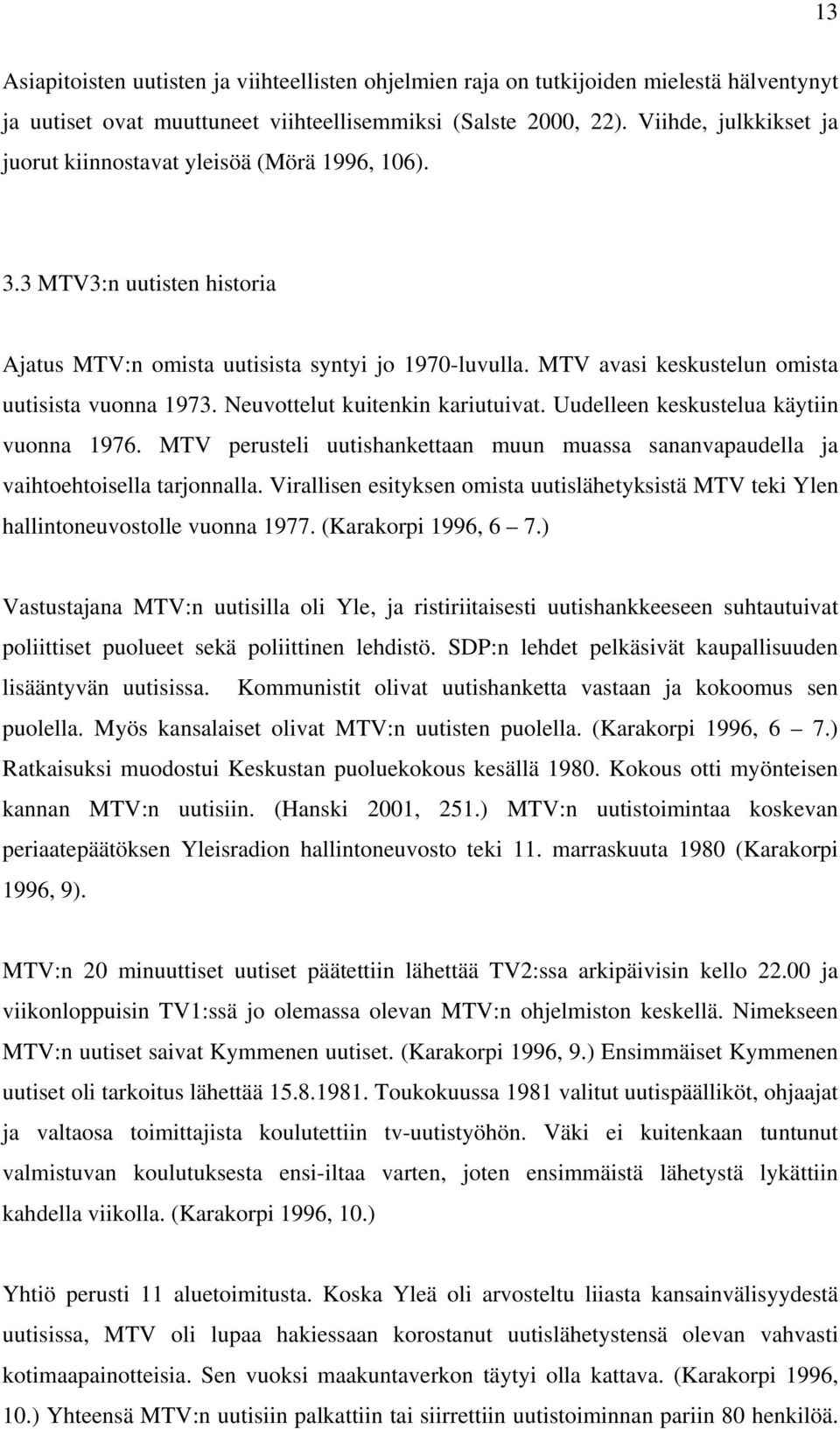 MTV avasi keskustelun omista uutisista vuonna 1973. Neuvottelut kuitenkin kariutuivat. Uudelleen keskustelua käytiin vuonna 1976.