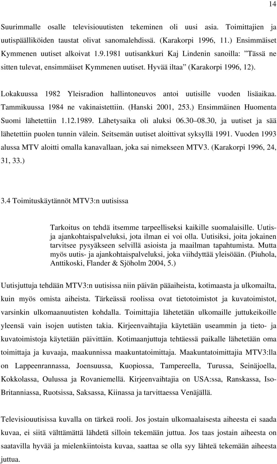 Lokakuussa 1982 Yleisradion hallintoneuvos antoi uutisille vuoden lisäaikaa. Tammikuussa 1984 ne vakinaistettiin. (Hanski 2001, 253.) Ensimmäinen Huomenta Suomi lähetettiin 1.12.1989.