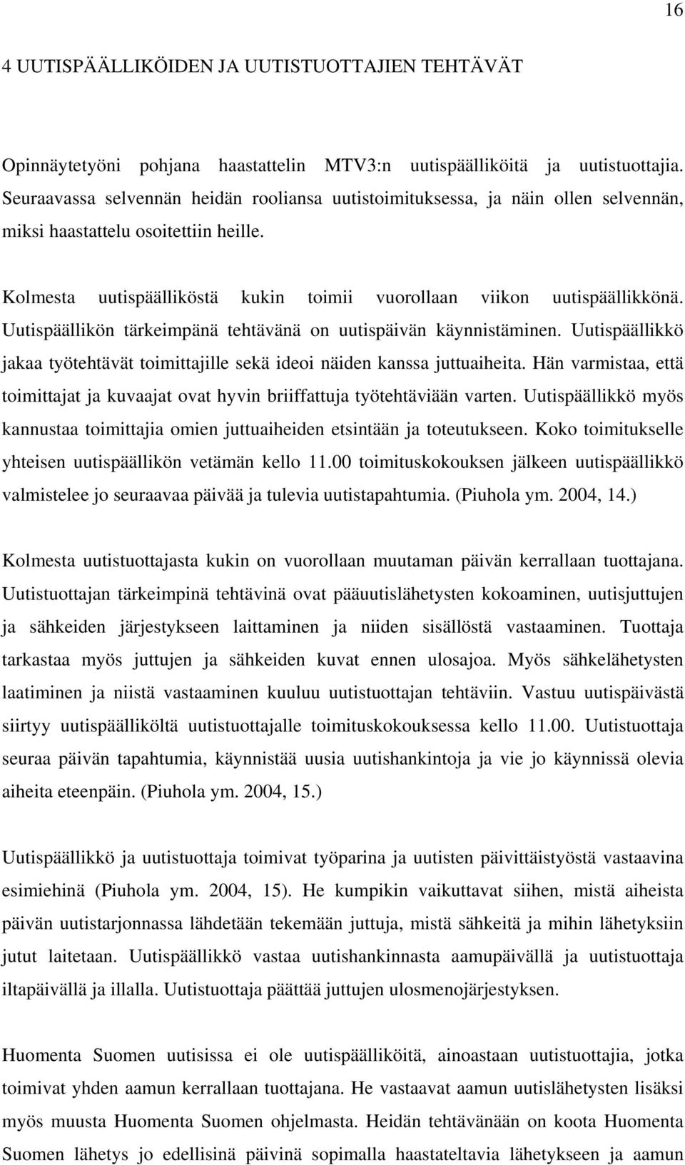 Uutispäällikön tärkeimpänä tehtävänä on uutispäivän käynnistäminen. Uutispäällikkö jakaa työtehtävät toimittajille sekä ideoi näiden kanssa juttuaiheita.