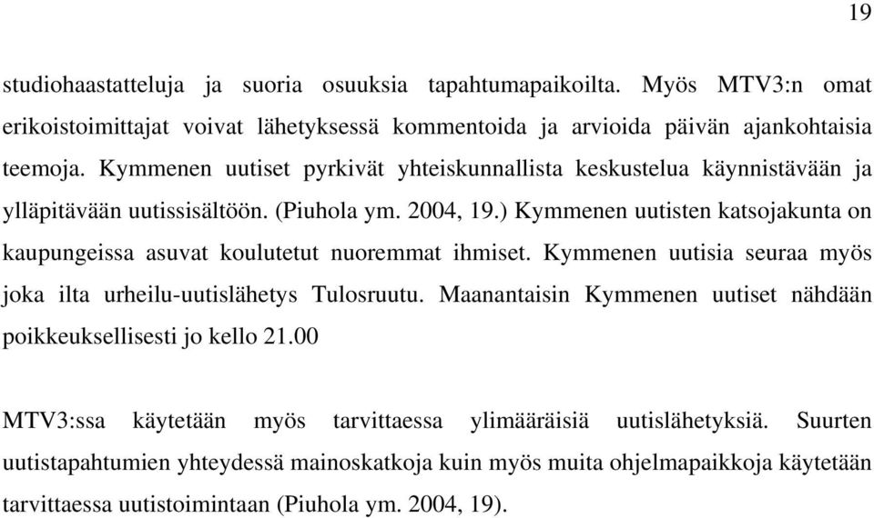 ) Kymmenen uutisten katsojakunta on kaupungeissa asuvat koulutetut nuoremmat ihmiset. Kymmenen uutisia seuraa myös joka ilta urheilu-uutislähetys Tulosruutu.