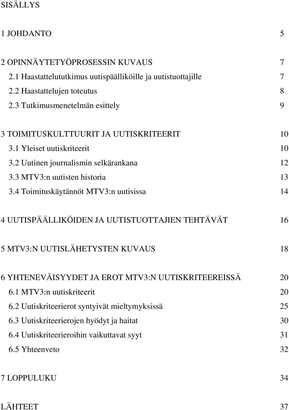 4 Toimituskäytännöt MTV3:n uutisissa 14 4 UUTISPÄÄLLIKÖIDEN JA UUTISTUOTTAJIEN TEHTÄVÄT 16 5 MTV3:N UUTISLÄHETYSTEN KUVAUS 18 6 YHTENEVÄISYYDET JA EROT MTV3:N UUTISKRITEEREISSÄ 20