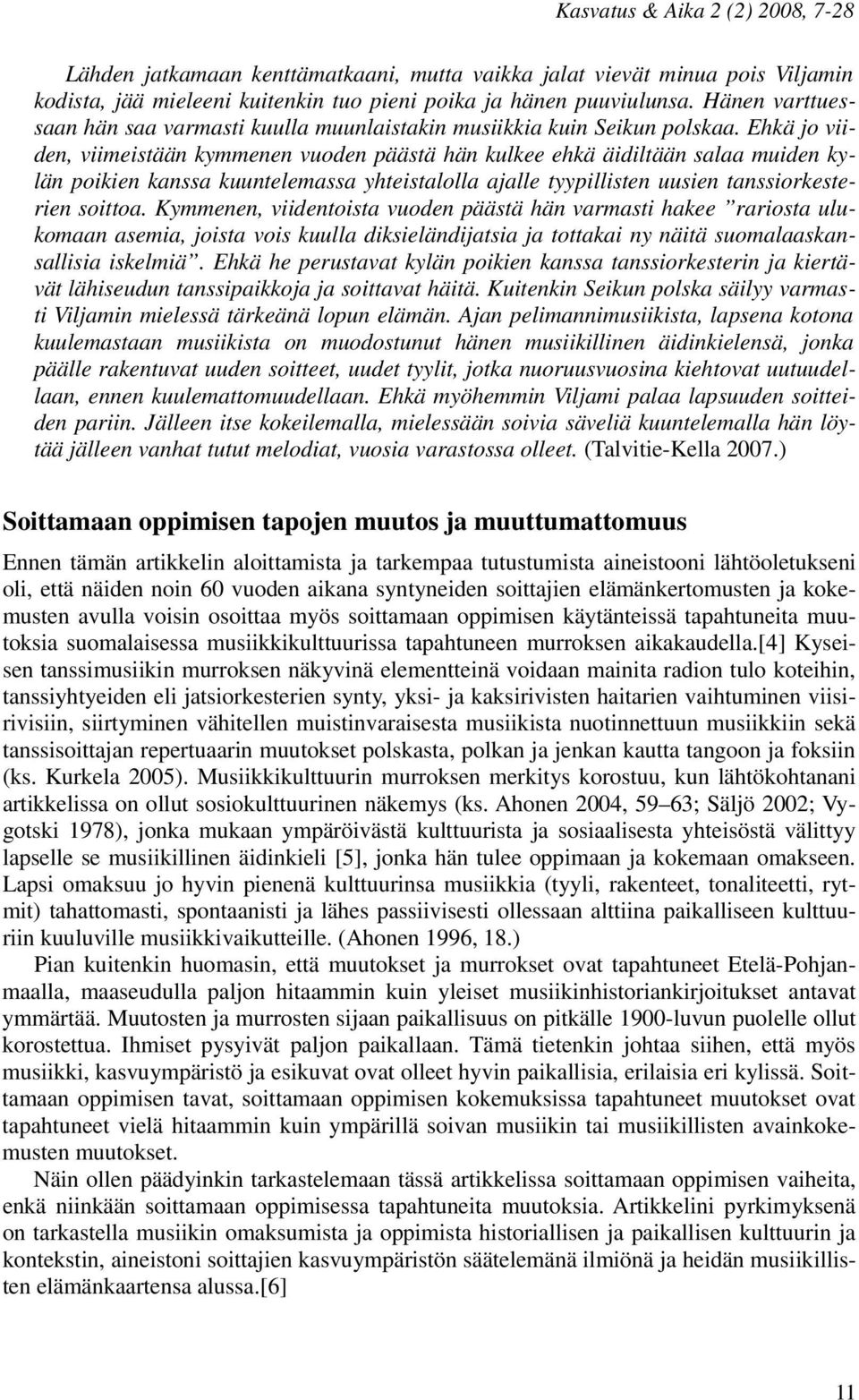 Ehkä jo viiden, viimeistään kymmenen vuoden päästä hän kulkee ehkä äidiltään salaa muiden kylän poikien kanssa kuuntelemassa yhteistalolla ajalle tyypillisten uusien tanssiorkesterien soittoa.