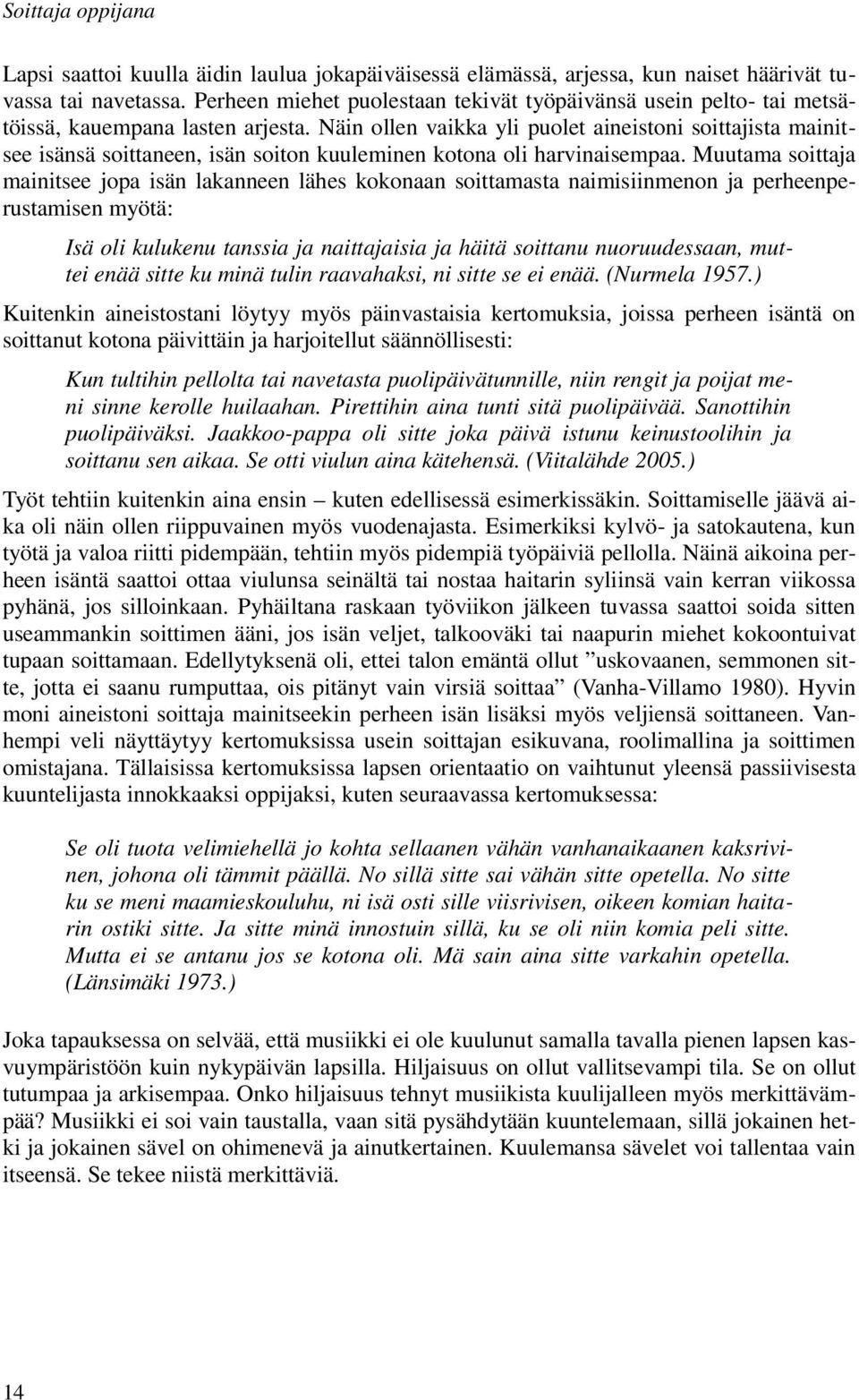 Näin ollen vaikka yli puolet aineistoni soittajista mainitsee isänsä soittaneen, isän soiton kuuleminen kotona oli harvinaisempaa.