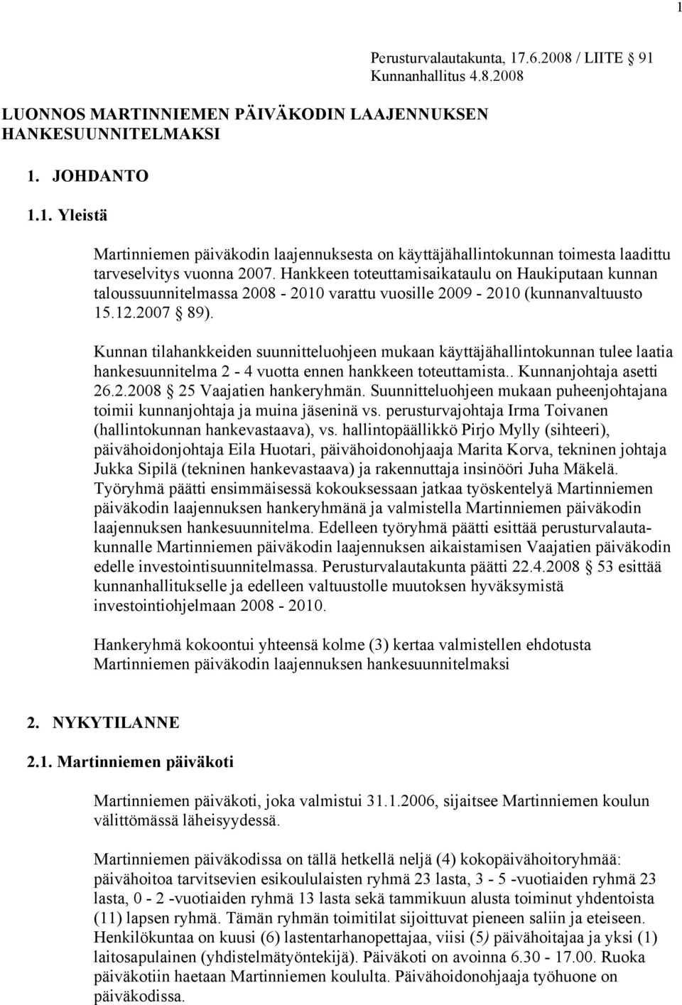 Hankkeen toteuttamisaikataulu on Haukiputaan kunnan taloussuunnitelmassa 2008-2010 varattu vuosille 2009-2010 (kunnanvaltuusto 15.12.2007 89).