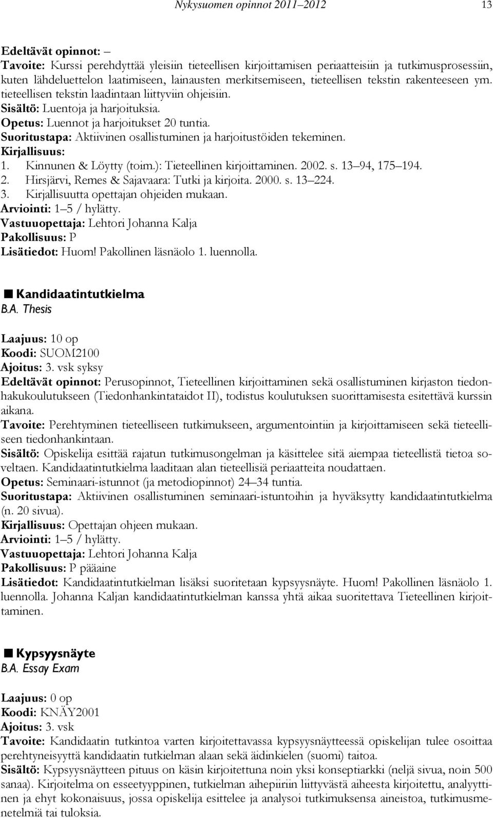 Suoritustapa: Aktiivinen osallistuminen ja harjoitustöiden tekeminen. 1. Kinnunen & Löytty (toim.): Tieteellinen kirjoittaminen. 2002. s. 13 94, 175 194. 2. Hirsjärvi, Remes & Sajavaara: Tutki ja kirjoita.