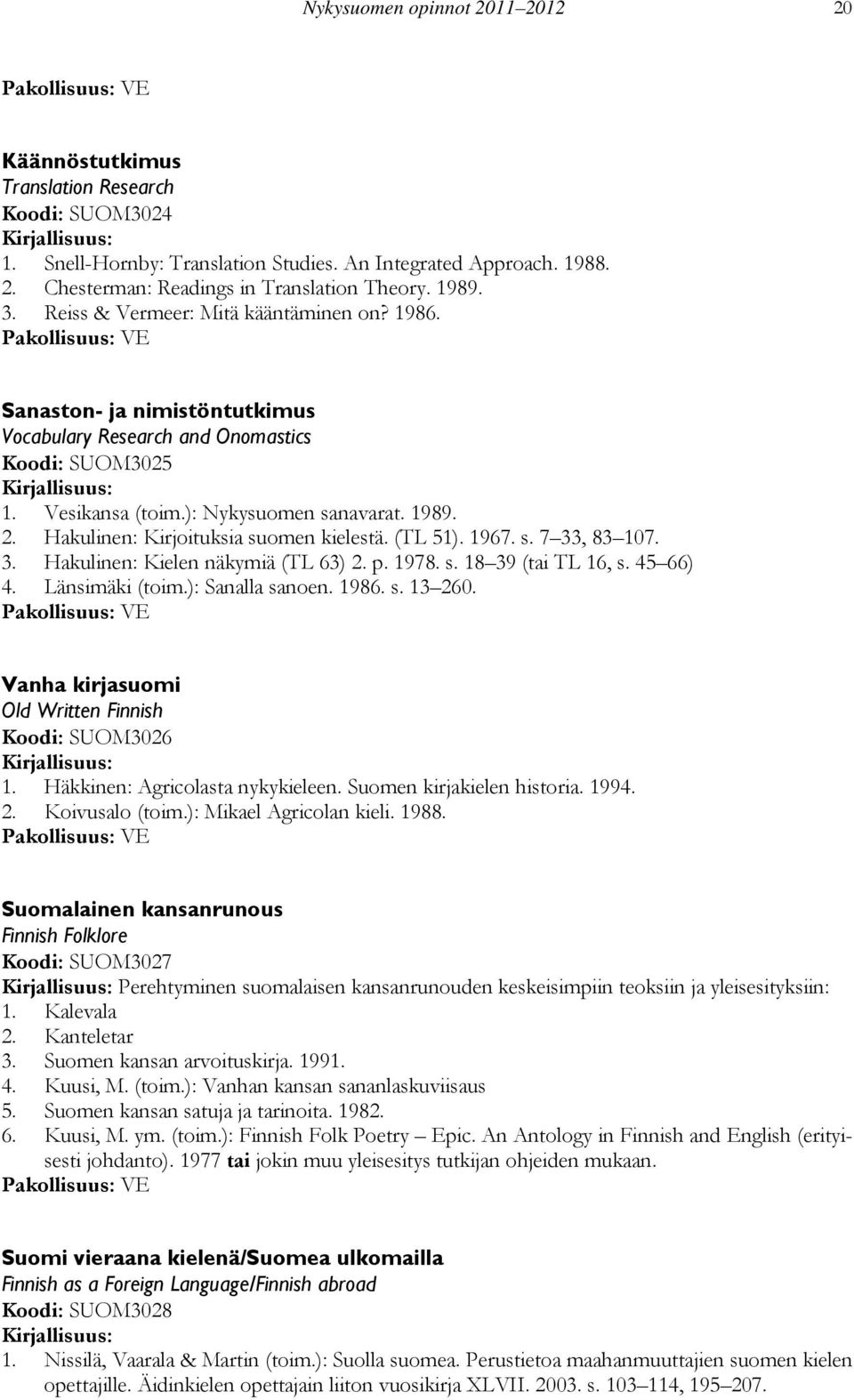 Hakulinen: Kirjoituksia suomen kielestä. (TL 51). 1967. s. 7 33, 83 107. 3. Hakulinen: Kielen näkymiä (TL 63) 2. p. 1978. s. 18 39 (tai TL 16, s. 45 66) 4. Länsimäki (toim.): Sanalla sanoen. 1986. s. 13 260.