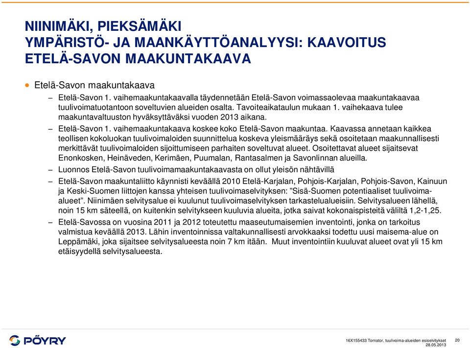 vaihekaava tulee maakuntavaltuuston hyväksyttäväksi vuoden 2013 aikana. Etelä-Savon 1. vaihemaakuntakaava koskee koko Etelä-Savon maakuntaa.