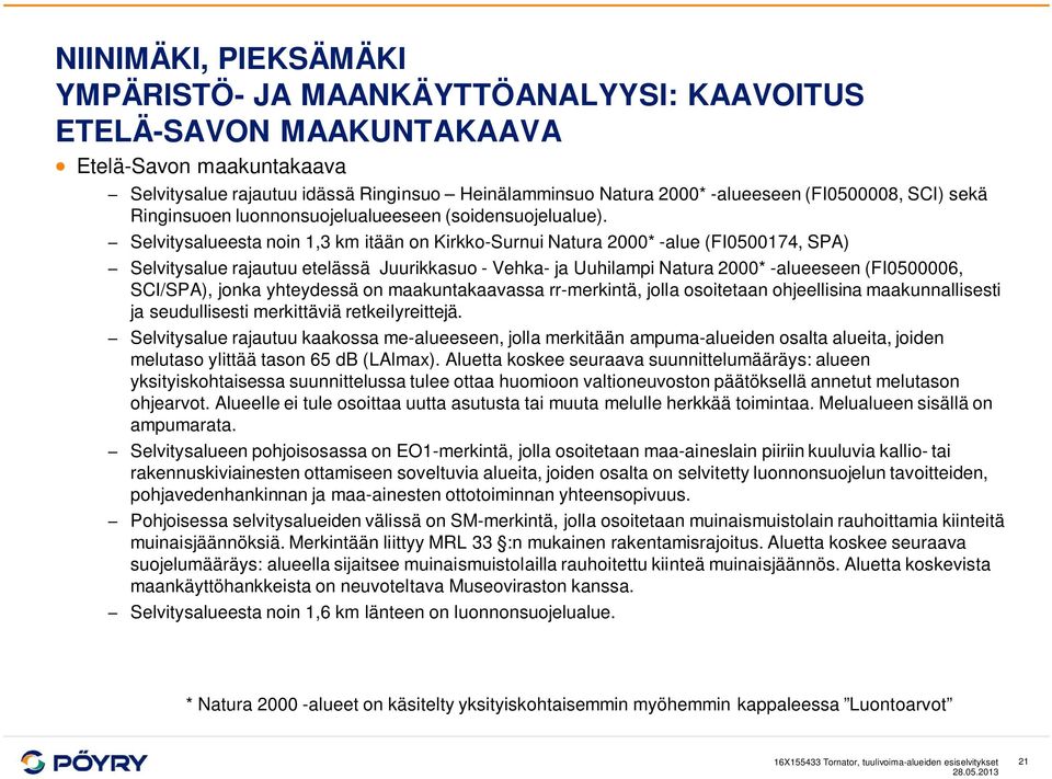 Selvitysalueesta noin 1,3 km itään on Kirkko-Surnui Natura 2000* -alue (FI0500174, SPA) Selvitysalue rajautuu etelässä Juurikkasuo - Vehka- ja Uuhilampi Natura 2000* -alueeseen (FI0500006, SCI/SPA),