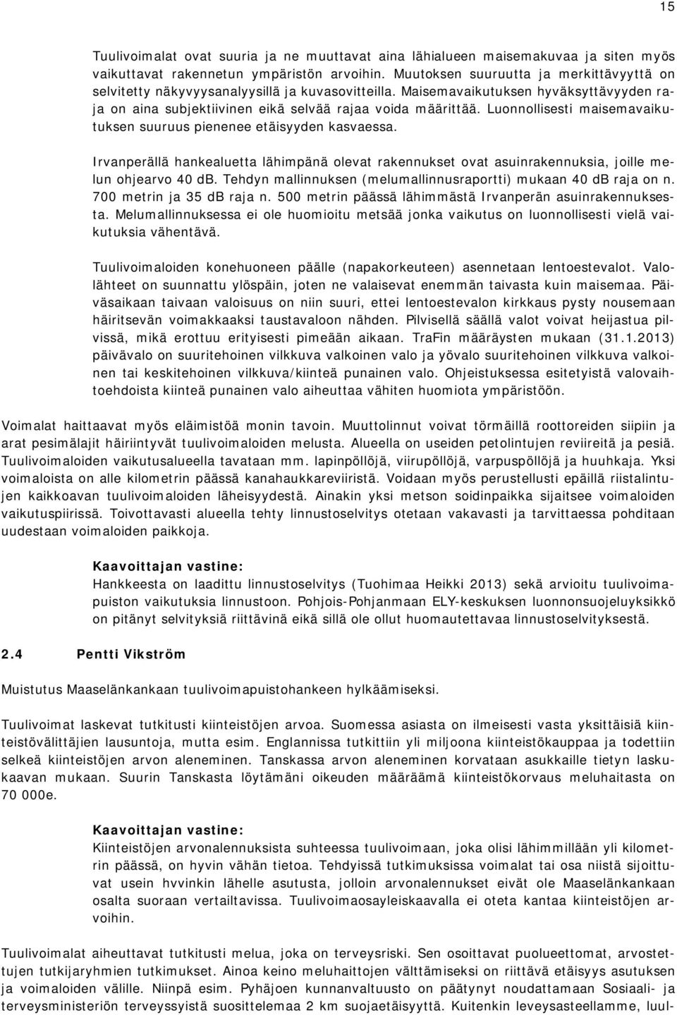 Luonnollisesti maisemavaikutuksen suuruus pienenee etäisyyden kasvaessa. Irvanperällä hankealuetta lähimpänä olevat rakennukset ovat asuinrakennuksia, joille melun ohjearvo 40 db.