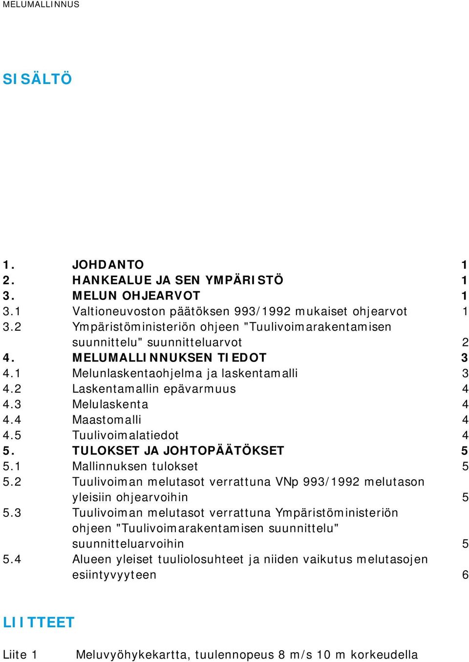 3 Melulaskenta 4 4.4 Maastomalli 4 4.5 Tuulivoimalatiedot 4 5. TULOKSET JA JOHTOPÄÄTÖKSET 5 5.1 Mallinnuksen tulokset 5 5.