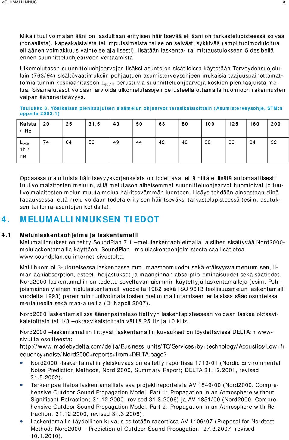 Ulkomelutason suunnitteluohjearvojen lisäksi asuntojen sisätiloissa käytetään Terveydensuojelulain (763/94) sisältövaatimuksiin pohjautuen asumisterveysohjeen mukaisia taajuuspainottamattomia tunnin