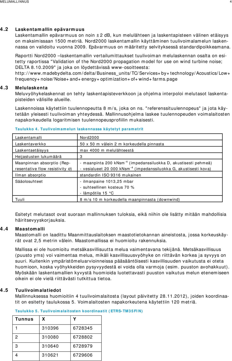 Raportti Nord2000 laskentamallin vertailumittaukset tuulivoiman melulaskennan osalta on esitetty raportissa "Validation of the Nord2000 propagation model for use on wind turbine noise; DELTA 8.10.