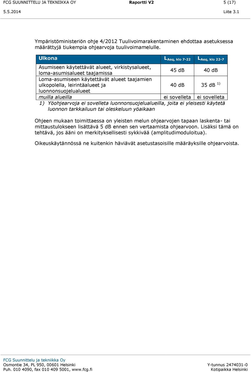 db 35 db 1) luonnonsuojelualueet muilla alueilla ei sovelleta ei sovelleta 1) Yöohjearvoja ei sovelleta luonnonsuojelualueilla, joita ei yleisesti käytetä luonnon tarkkailuun tai oleskeluun yöaikaan