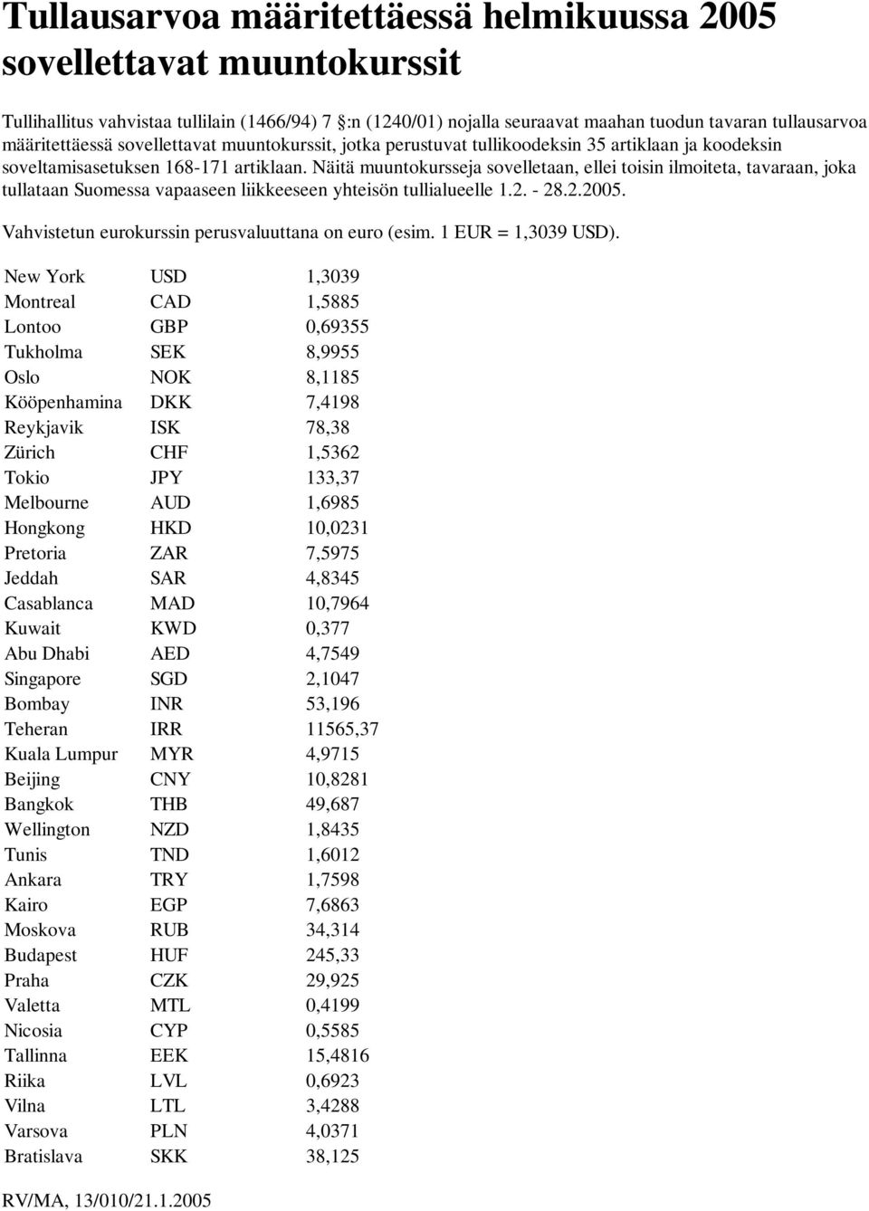 New York USD 1,3039 Montreal CAD 1,5885 Lontoo GBP 0,69355 Tukholma SEK 8,9955 Oslo NOK 8,1185 Kööpenhamina DKK 7,4198 Reykjavik ISK 78,38 Zürich CHF 1,5362 Tokio JPY 133,37 Melbourne AUD 1,6985