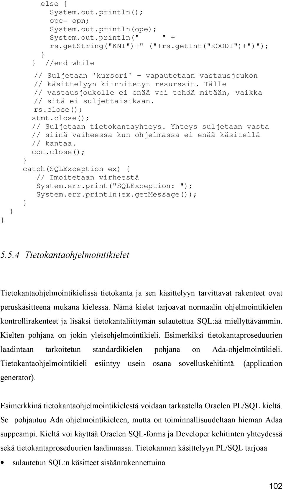 Tälle // vastausjoukolle ei enää voi tehdä mitään, vaikka // sitä ei suljettaisikaan. rs.close(); stmt.close(); // Suljetaan tietokantayhteys.