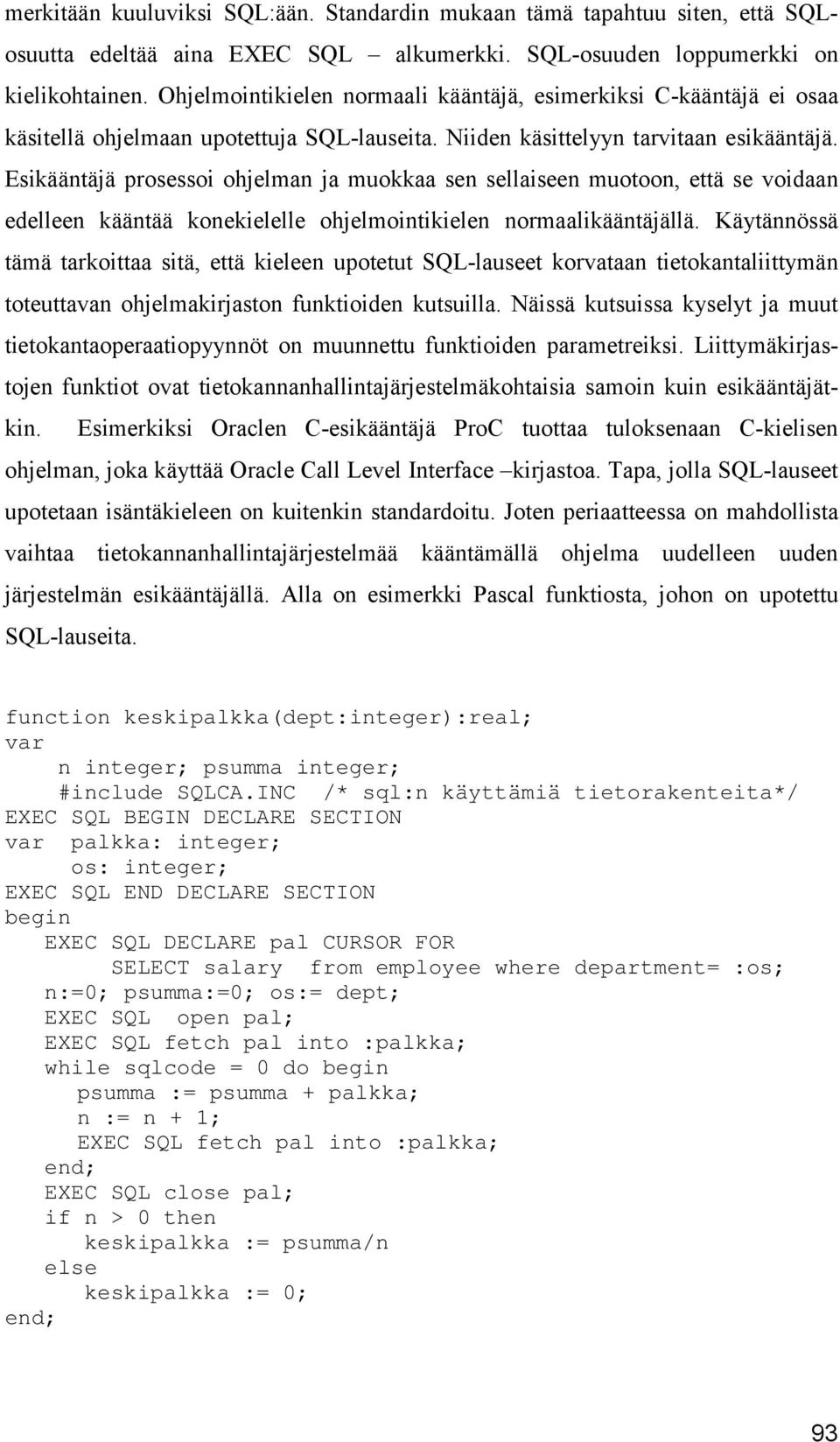 Esikääntäjä prosessoi ohjelman ja muokkaa sen sellaiseen muotoon, että se voidaan edelleen kääntää konekielelle ohjelmointikielen normaalikääntäjällä.