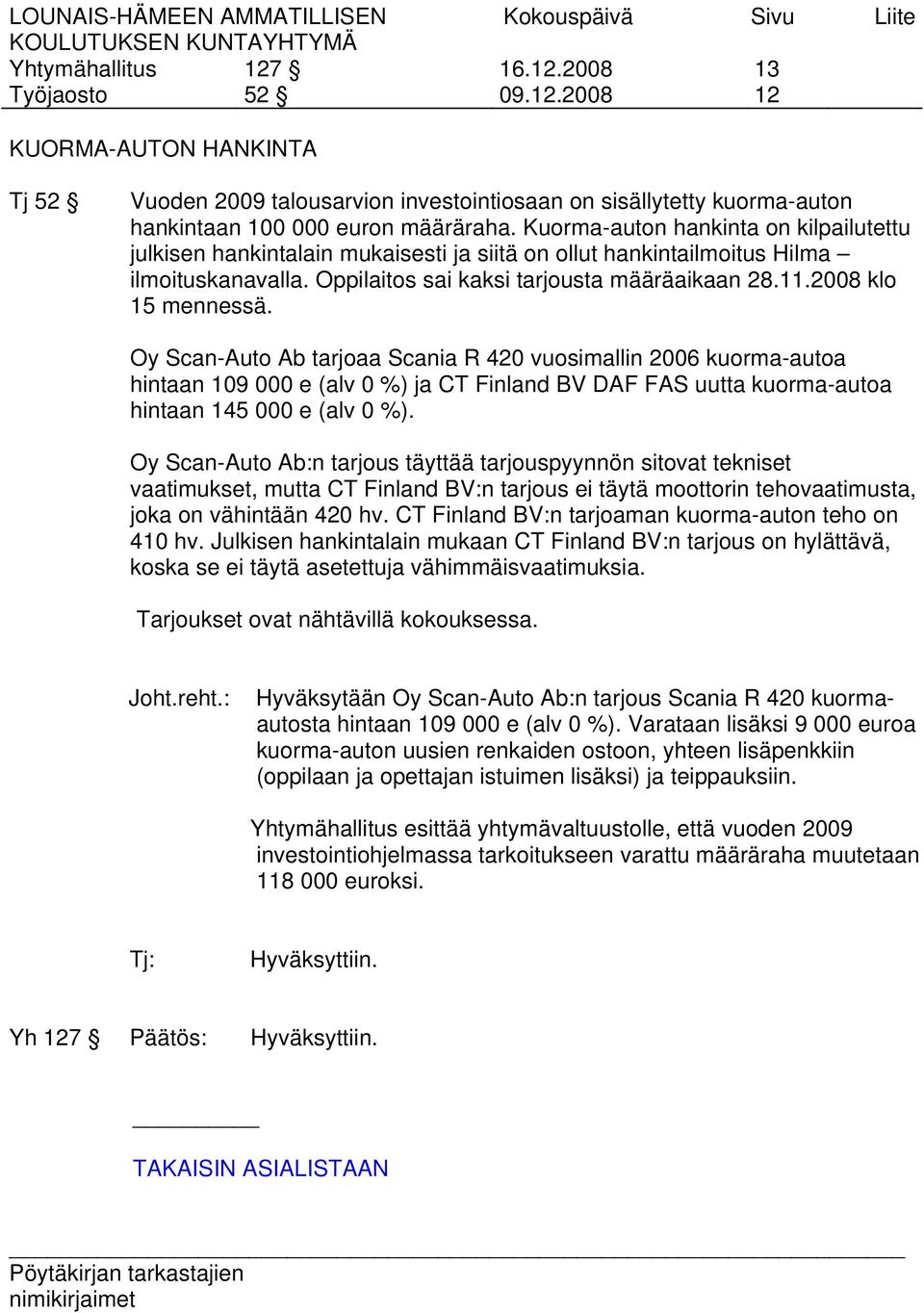 2008 klo 15 mennessä. Oy Scan-Auto Ab tarjoaa Scania R 420 vuosimallin 2006 kuorma-autoa hintaan 109 000 e (alv 0 %) ja CT Finland BV DAF FAS uutta kuorma-autoa hintaan 145 000 e (alv 0 %).