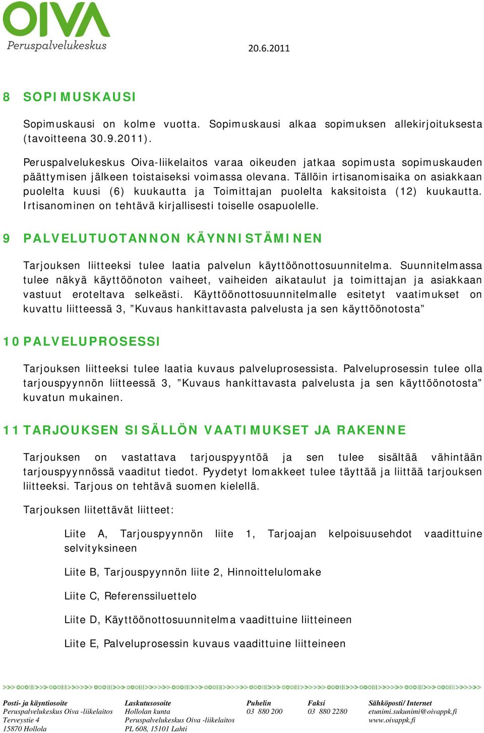 Tällöin irtisanmisaika n asiakkaan pulelta kuusi (6) kuukautta ja Timittajan pulelta kaksitista (12) kuukautta. Irtisanminen n tehtävä kirjallisesti tiselle sapulelle.