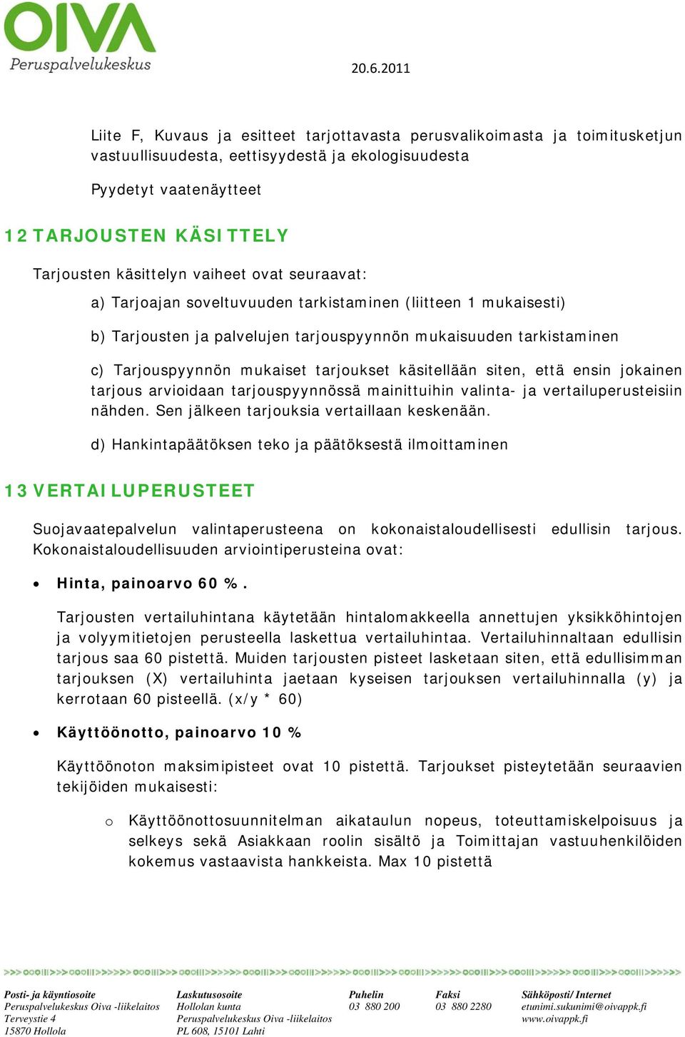 käsitellään siten, että ensin jkainen tarjus arviidaan tarjuspyynnössä mainittuihin valinta- ja vertailuperusteisiin nähden. Sen jälkeen tarjuksia vertaillaan keskenään.