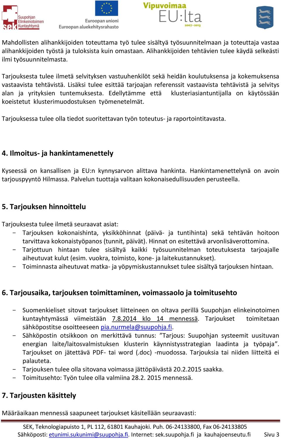 Lisäksi tulee esittää tarjoajan referenssit vastaavista tehtävistä ja selvitys alan ja yrityksien tuntemuksesta.